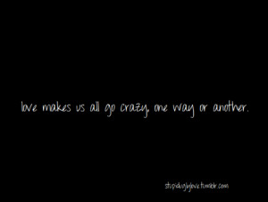Insane Love Quotes Tagged: love makes us all go