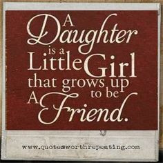 daughter is a little girl that grows up to be a friend.
