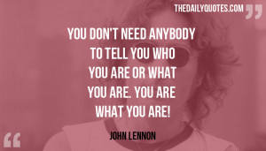 ... you who you are or what you are. You are what you are! - John Lennon