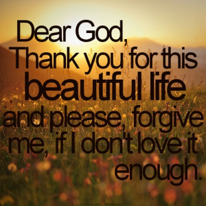 Dear God, Thank You For This Beautiful Life And Please, Forgive Me, If ...