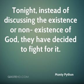 Tonight, instead of discussing the existence or non- existence of God ...