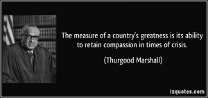 ... ability to retain compassion in times of crisis. - Thurgood Marshall