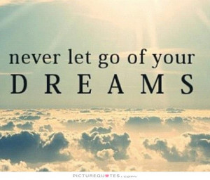 Never let go of your dreams Picture Quote #1