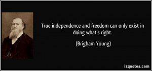 True independence and freedom can only exist in doing what's right.