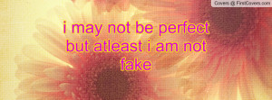 may not be perfect but atleast i am not fake , Pictures