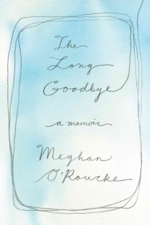 The Long Goodbye by Meghan O'Rourke