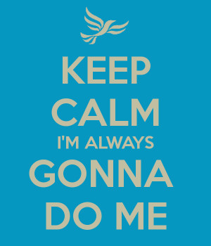KEEP CALM I'M ALWAYS GONNA DO ME