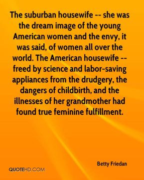 Betty Friedan - The suburban housewife -- she was the dream image of ...