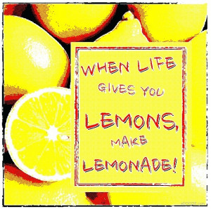 QUOTE; when life gives you lemons made lemonade!