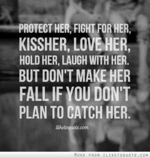 Protect her, fight for her, kiss her, love her, hold her, laugh with ...