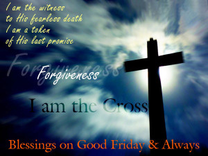 ... forgiveness I am the cross Blessings on Good Friday and always