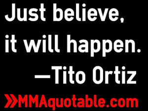 Just believe, it will happen. —Tito Ortiz