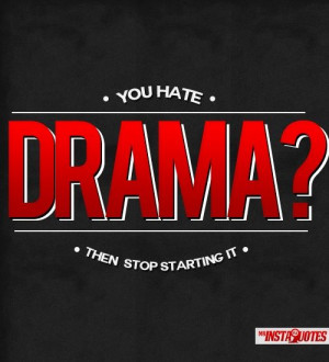 You hate drama? Then stop starting it! ☺