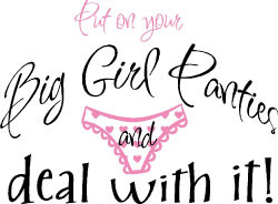 NEW! Put on your Big Girl Panties and deal with it! #6047
