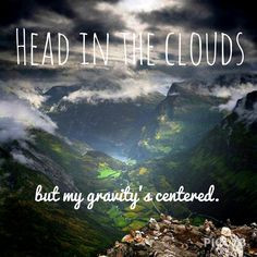 Head in the clouds but my gravity's centered.