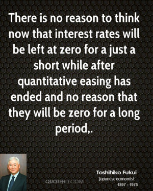 ... quantitative easing has ended and no reason that they will be zero for