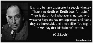 It is hard to have patience with people who say 'There is no death' or ...