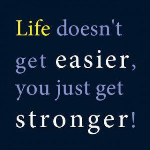 Inspirational Quote: Life Doesn’t Get Easier, You Just Get Stronger