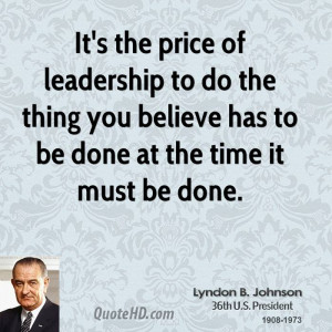 It's the price of leadership to do the thing you believe has to be ...