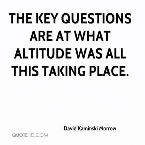 David Kaminski Morrow - The key questions are at what altitude was all ...