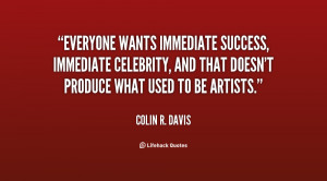 Everyone wants immediate success, immediate celebrity, and that doesn ...