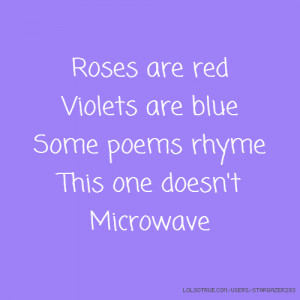 ... are red Violets are blue Some poems rhyme This one doesn't Microwave