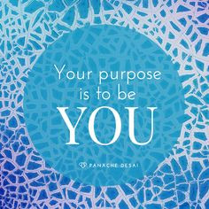 ... purpose is to be you and to fully experience everything. Panache Desai