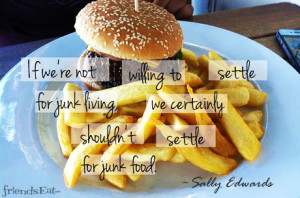... junk living, we certainly shouldn’t settle for junk food. ~Sally