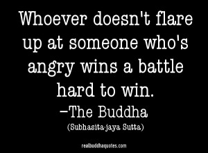 ... up at someone who’s angry wins a battle hard to win.” The Buddha