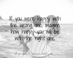 If You Were Happy With The Wrong One, Imagine How Happy You Will Be ...