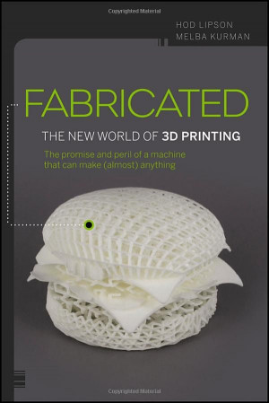 Fabricated: The New World of 3D Printing by Hod Lipson, Melba Kurma