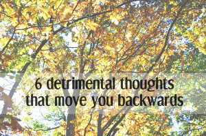 Detrimental Thoughts That Move You Backwards