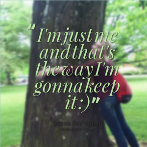 Quotes Picture: i'm just me and that's the way i'm gonna keep it :)