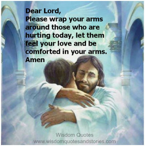 Dear Lord, Please wrap your arms around those who are hurting today ...