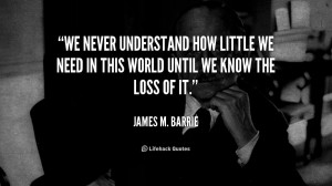 We never understand how little we need in this world until we know the ...
