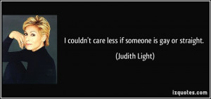 couldn't care less if someone is gay or straight. - Judith Light