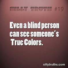 Even a blind person can see someone’s True Colors. www.facebook.com ...