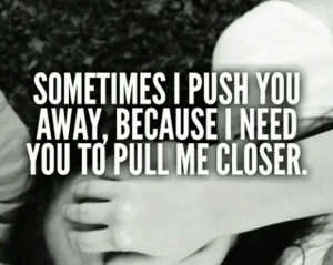 Sometimes i push you away