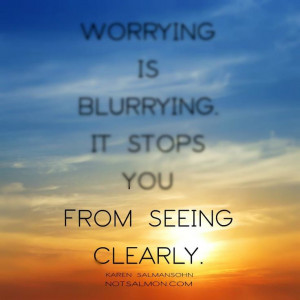 Worrying is blurrying. It stops you from seeing clearly. #notsalmon # ...
