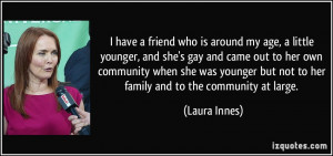 have a friend who is around my age, a little younger, and she's gay ...
