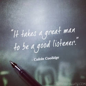 It takes a great man to be a good listener.