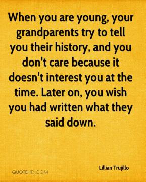 , your grandparents try to tell you their history, and you don't care ...