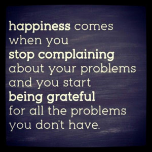 Stop complaining and be grateful. Or at least be grateful you can ...