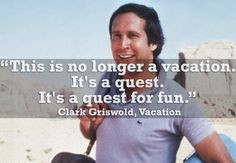 This is no longer a vacation. It's a quest. It's a quest for fun ...