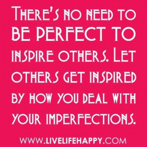 ... . Let others get inspired by how you deal with your imperfections