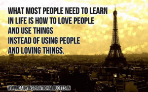 What most people need to learn in life is how to love people and use ...