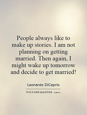 always like to make up stories. I am not planning on getting married ...