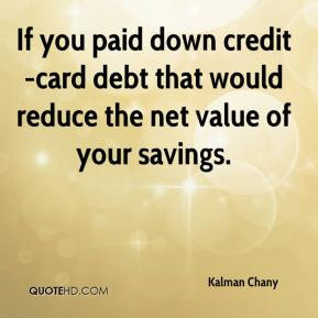 Kalman Chany - If you paid down credit-card debt that would reduce the ...