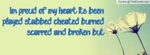 proud of my heart. It's been played, stabbed, cheated, burned ...