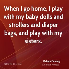 ... my baby dolls and strollers and diaper bags, and play with my sisters